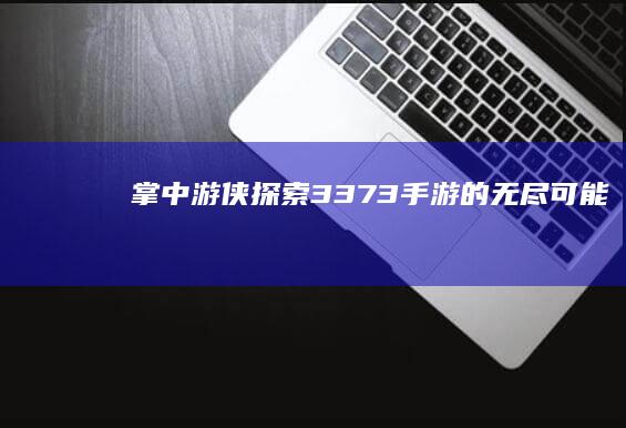 掌中游侠：探索3373手游的无尽可能